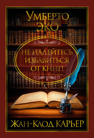 Умберто Эко, Жан-Клод Карьер, Не надейтесь избавиться от книг!
